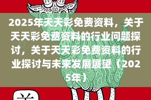解析与落实，精选解析，关于2025年天天彩免费资料的政策释义与实施策