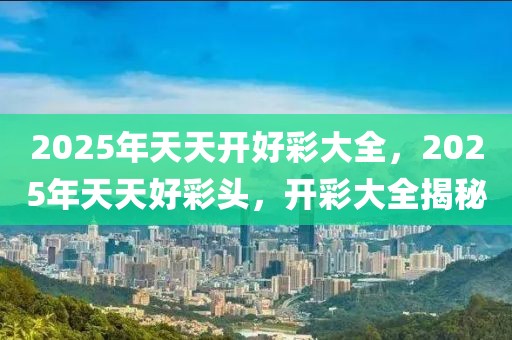 2025年天天开好彩大全，精选解析，词语释义解释落实